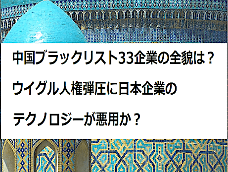 米国による『中国ブラックリスト33企業』の全貌 - ウイグル人権弾圧に日本企業のテクノロジーが悪用か？