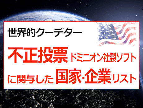ドミニオン社ソフトによる米大統領選挙不正の証拠と、中国共産党などクーデーターに関与した国家・企業リスト