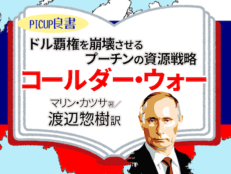 『コールダー・ウォー』マリン・カツサ著・渡辺惣樹訳 が文庫化！- ドル覇権を崩壊させるプーチンの資源戦争