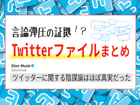イーロン・マスクCEOが暴露した「ツイッターファイルまとめ」（The Twitter Files 要約）