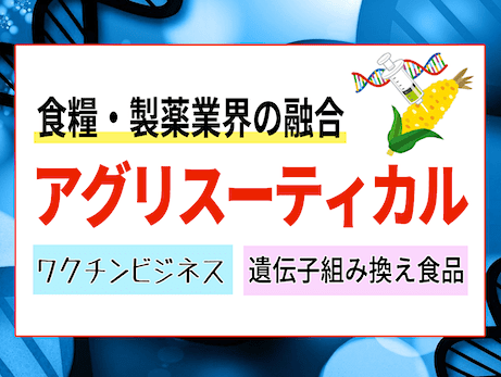 アグリスーティカル - 遺伝子技術で食糧・製薬業界の融合 -「ワクチン＝優生学」!?