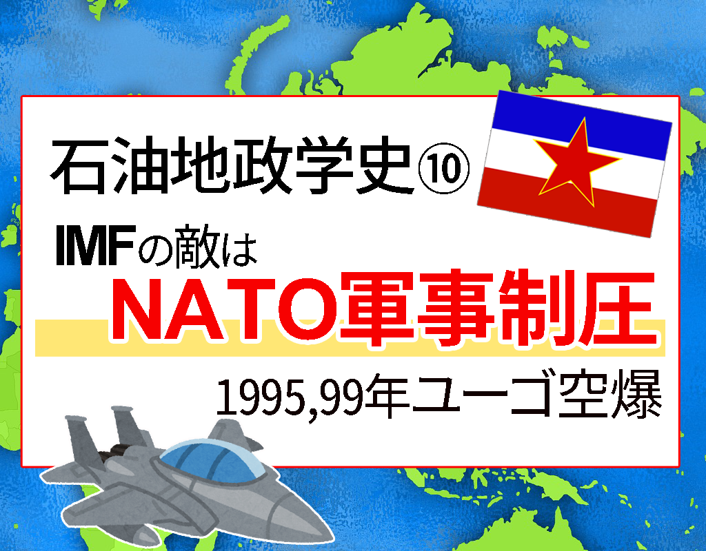 石油地政学史⑩ 1990年代 ユーゴ空爆 - NATO・IMFの敵は軍事制圧