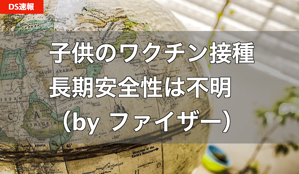 5〜12歳へのコロナワクチン接種、長期的な安全性は不明（安全性試験はこれから） by ファイザー社