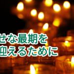 人生の最期をどう迎えるか・どこで迎えるか