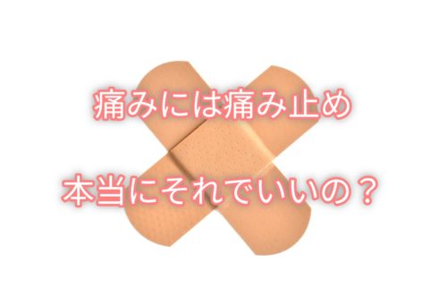 痛みには痛み止め。ほんとうにそれでいいの？