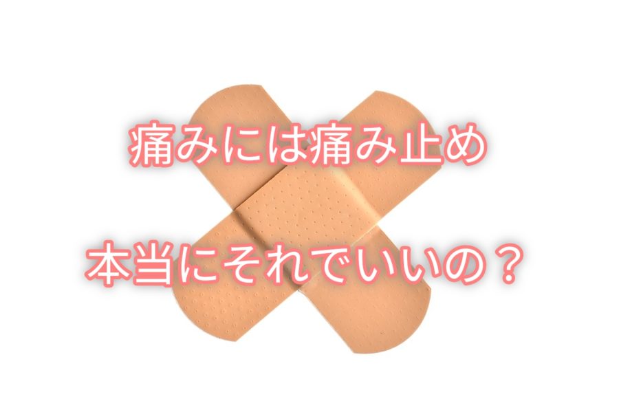 痛みには痛み止め。ほんとうにそれでいいの?